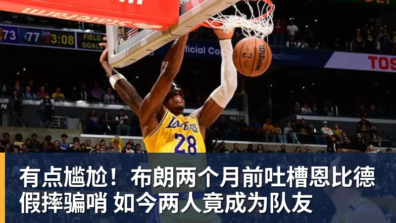 V体育有点尴尬！布朗两个月前吐槽恩比德假摔骗哨 如今两人竟成为队友