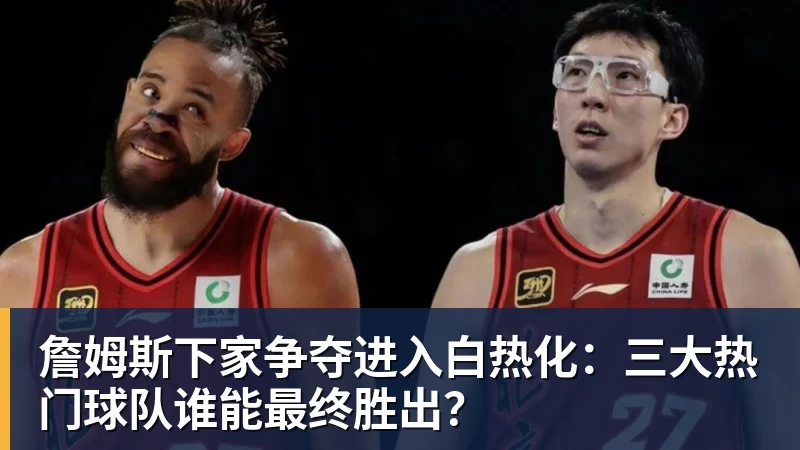V体育詹姆斯下家争夺进入白热化：三大热门球队谁能最终胜出？