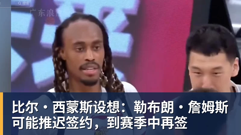 V体育比尔·西蒙斯设想：勒布朗·詹姆斯可能推迟签约，到赛季中再签