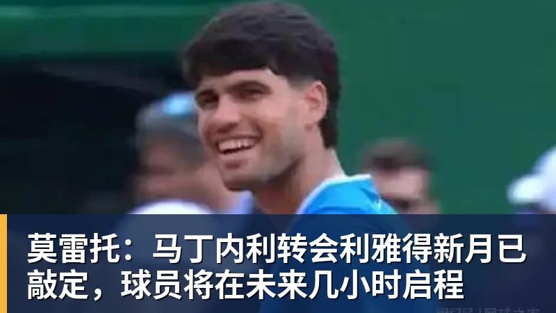 V体育莫雷托：马丁内利转会利雅得新月已敲定，球员将在未来几小时启程