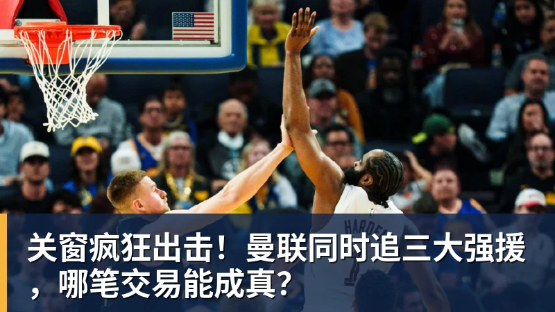 V体育关窗疯狂出击！曼联同时追三大强援，哪笔交易能成真？