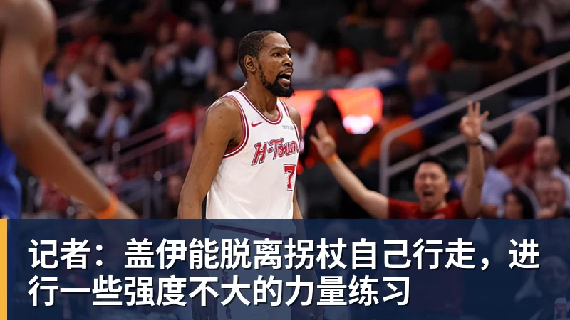 V体育记者：盖伊能脱离拐杖自己行走，进行一些强度不大的力量练习