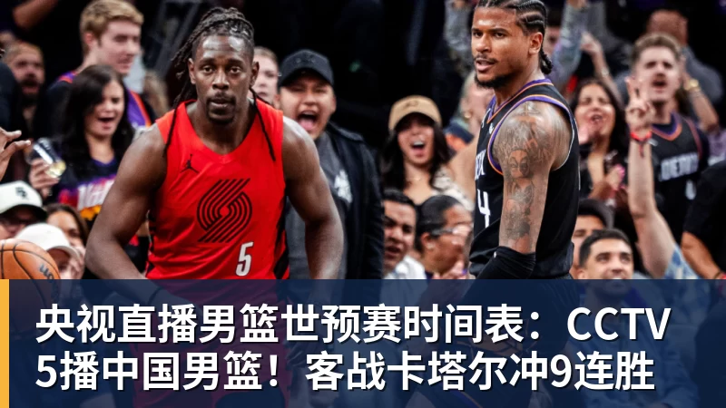 V体育央视直播男篮世预赛时间表：CCTV5播中国男篮！客战卡塔尔冲9连胜