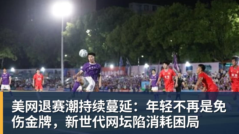 V体育美网退赛潮持续蔓延：年轻不再是免伤金牌，新世代网坛陷消耗困局