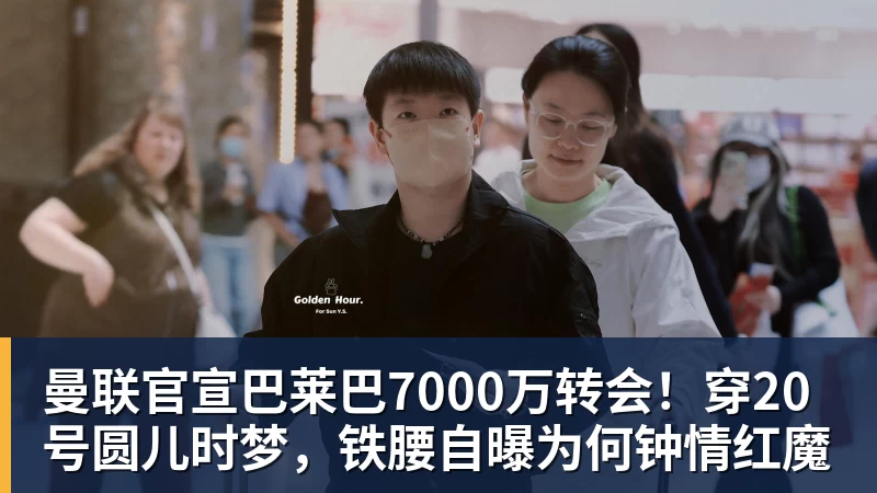 V体育曼联官宣巴莱巴7000万转会！穿20号圆儿时梦，铁腰自曝为何钟情红魔