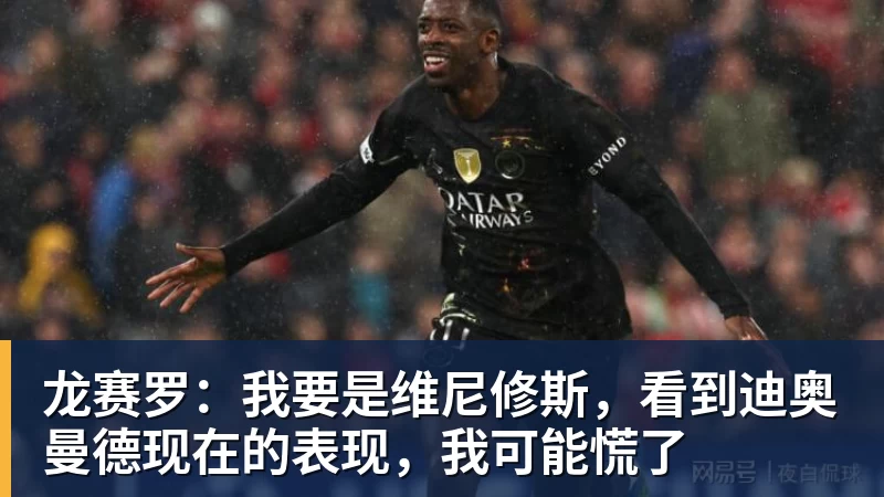 V体育龙赛罗：我要是维尼修斯，看到迪奥曼德现在的表现，我可能慌了