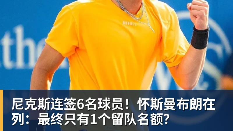 V体育尼克斯连签6名球员！怀斯曼布朗在列：最终只有1个留队名额？