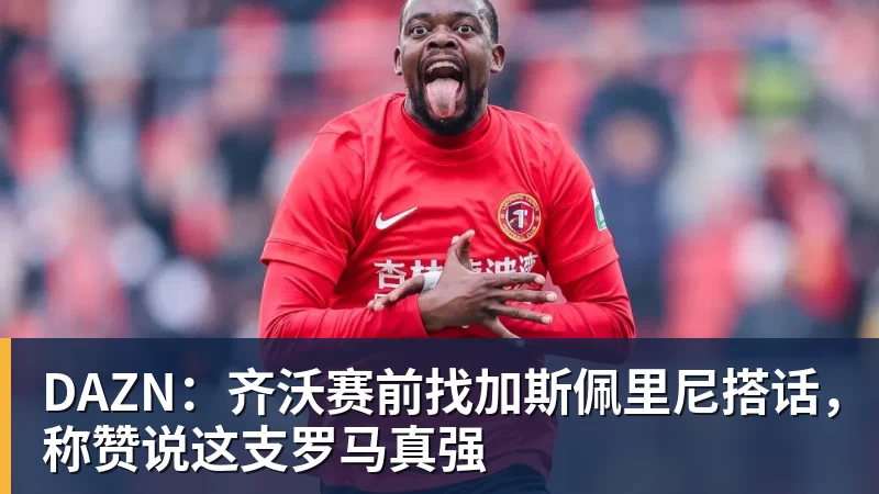V体育DAZN：齐沃赛前找加斯佩里尼搭话，称赞说这支罗马真强